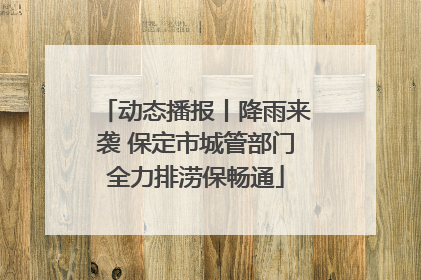 动态播报丨降雨来袭 保定市城管部门全力排涝保畅通