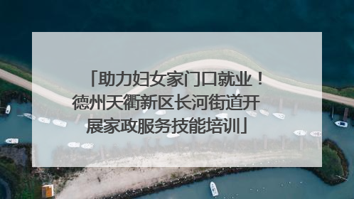 助力妇女家门口就业！德州天衢新区长河街道开展家政服务技能培训