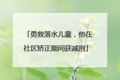 勇救落水儿童，他在社区矫正期间获减刑