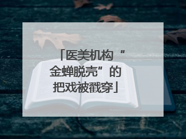 医美机构“金蝉脱壳”的把戏被戳穿