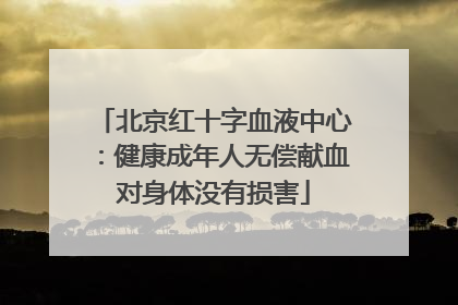北京红十字血液中心：健康成年人无偿献血对身体没有损害