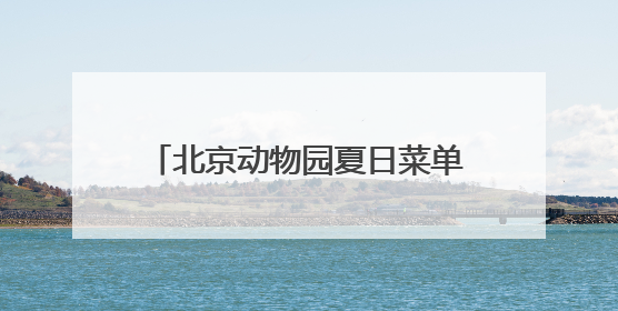 北京动物园夏日菜单丨动物食堂上新啦！