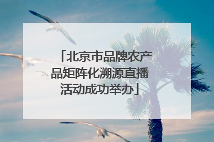 北京市品牌农产品矩阵化溯源直播活动成功举办