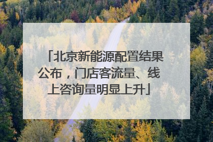 北京新能源配置结果公布，门店客流量、线上咨询量明显上升