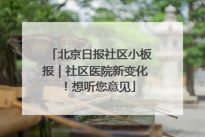 北京日报社区小板报｜社区医院新变化！想听您意见