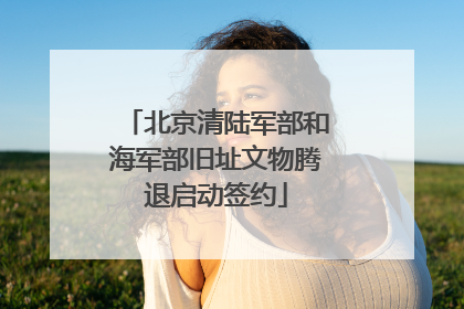 北京清陆军部和海军部旧址文物腾退启动签约