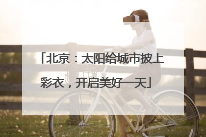 北京：太阳给城市披上彩衣，开启美好一天