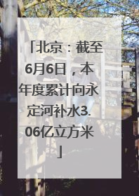 北京：截至6月6日，本年度累计向永定河补水3.06亿立方米