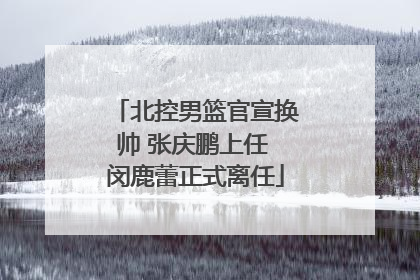 北控男篮官宣换帅 张庆鹏上任 闵鹿蕾正式离任