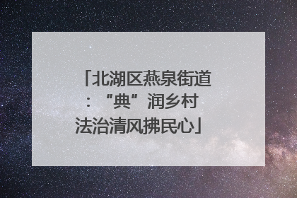 北湖区燕泉街道：“典”润乡村 法治清风拂民心