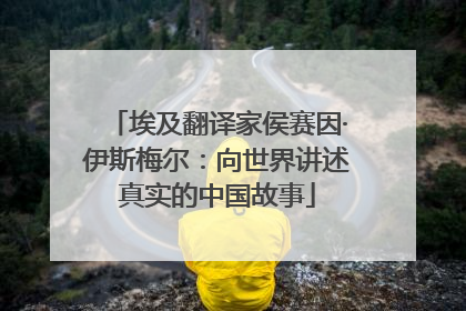 埃及翻译家侯赛因·伊斯梅尔：向世界讲述真实的中国故事