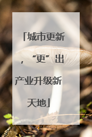 城市更新，“更”出产业升级新天地