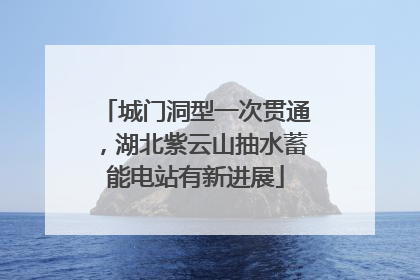 城门洞型一次贯通，湖北紫云山抽水蓄能电站有新进展