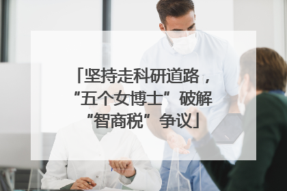 坚持走科研道路，“五个女博士”破解“智商税”争议