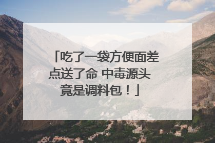 吃了一袋方便面差点送了命 中毒源头竟是调料包！