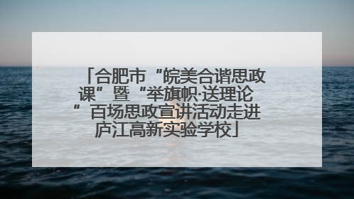 合肥市“皖美合谐思政课”暨“举旗帜·送理论”百场思政宣讲活动走进庐江高新实验学校