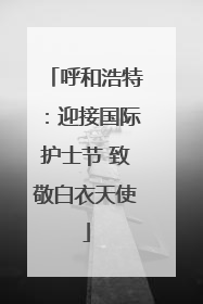 呼和浩特：迎接国际护士节 致敬白衣天使