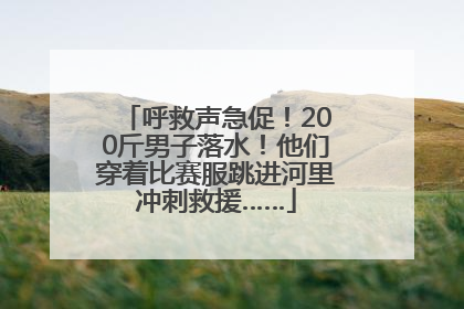 呼救声急促！200斤男子落水！他们穿着比赛服跳进河里冲刺救援……