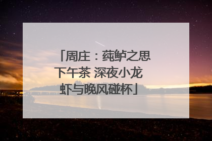周庄：莼鲈之思下午茶 深夜小龙虾与晚风碰杯