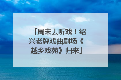 周末去听戏！绍兴老牌戏曲剧场《越乡戏苑》归来