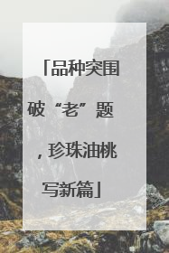 品种突围破“老”题，珍珠油桃写新篇