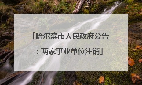 哈尔滨市人民政府公告：两家事业单位注销
