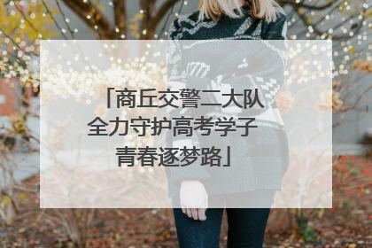 商丘交警二大队全力守护高考学子青春逐梦路