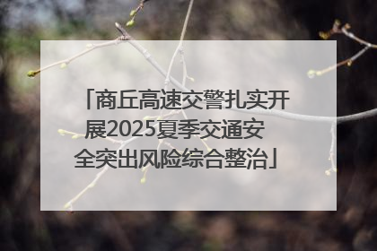 商丘高速交警扎实开展2025夏季交通安全突出风险综合整治