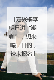 嘉兴槜李明日进“潮咖”，想来嘬一口的，速来报名