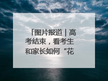 图片报道｜高考结束，看考生和家长如何“花式”庆祝