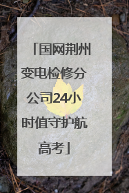 国网荆州变电检修分公司24小时值守护航高考