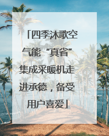 四季沐歌空气能“真省”集成采暖机走进承德，备受用户喜爱
