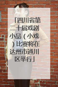 四川省第二十届戏剧小品（小戏）比赛将在达州市通川区举行