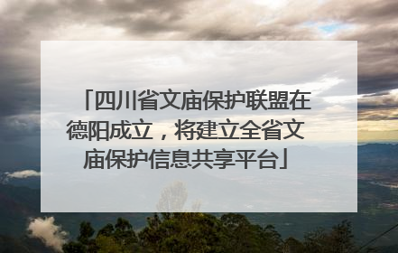 四川省文庙保护联盟在德阳成立，将建立全省文庙保护信息共享平台
