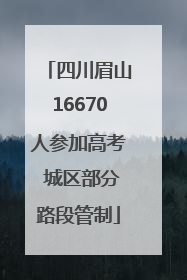 四川眉山16670人参加高考 城区部分路段管制