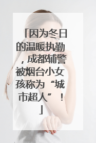 因为冬日的温暖执勤，成都辅警被烟台小女孩称为“城市超人”！