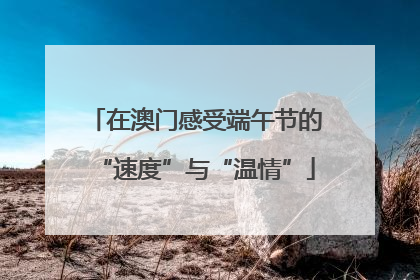 在澳门感受端午节的“速度”与“温情”