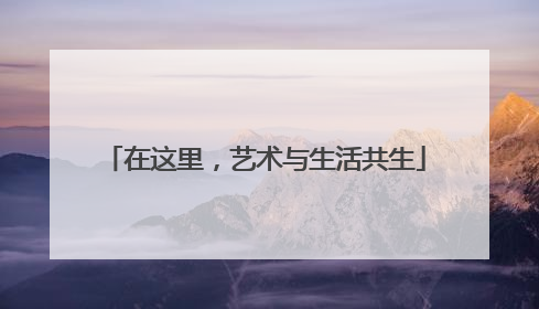 在这里，艺术与生活共生