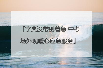 字典没带别着急 中考场外现暖心应急服务