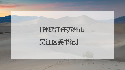 孙建江任苏州市吴江区委书记
