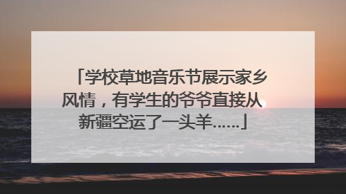 学校草地音乐节展示家乡风情，有学生的爷爷直接从新疆空运了一头羊……