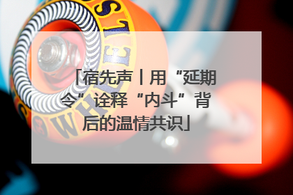 宿先声丨用“延期令”诠释“内斗”背后的温情共识
