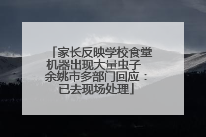 家长反映学校食堂机器出现大量虫子 余姚市多部门回应：已去现场处理