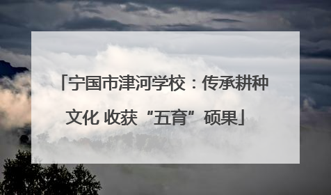 宁国市津河学校：传承耕种文化 收获“五育”硕果