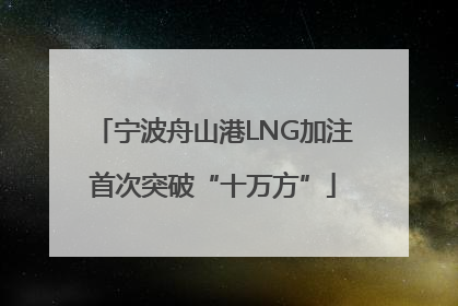 宁波舟山港LNG加注首次突破“十万方”