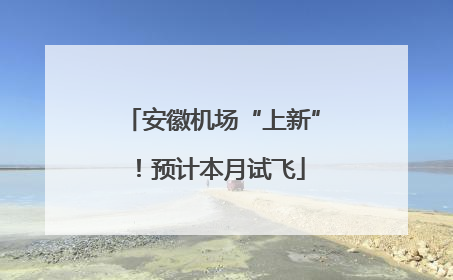 安徽机场“上新”！预计本月试飞