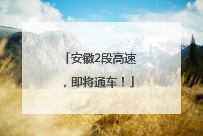 安徽2段高速，即将通车！