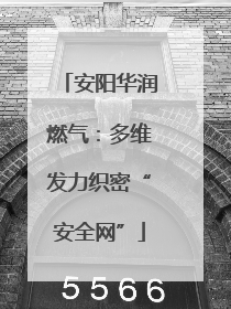 安阳华润燃气：多维发力织密“安全网”