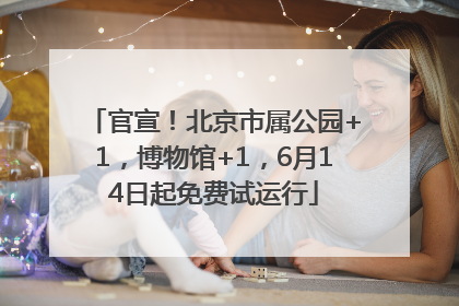 官宣！北京市属公园+1，博物馆+1，6月14日起免费试运行