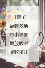 定了！福建多地中小学暑假放假时间公布